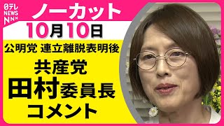 【ノーカット】 共産党・田村委員長 コメント　公明党連立離脱をうけて ── 政治ニュースライブ（日テレNEWS LIVE）