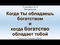 Когда ты обладаешь богатством и когда богатство обладает тобой