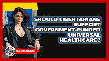 Should Libertarians Support Government-funded Universal Healthcare? - Learn About Libertarianism