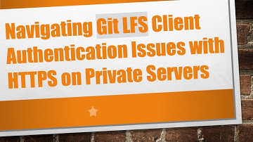 Navigating Git LFS Client Authentication Issues with HTTPS on Private Servers