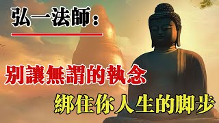 弘一法師：別讓無謂的執念，綁住你人生的腳步。人最強大的時候，不是堅持的時候，而是放下的時候