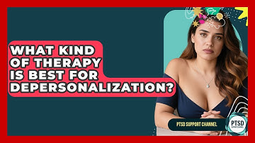 What Kind Of Therapy Is Best For Depersonalization? - PTSD Support Channel
