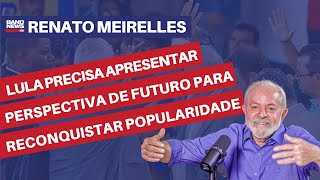Lula precisa apresentar perspectiva de futuro para reconquistar popularidade | Renato Meirelles