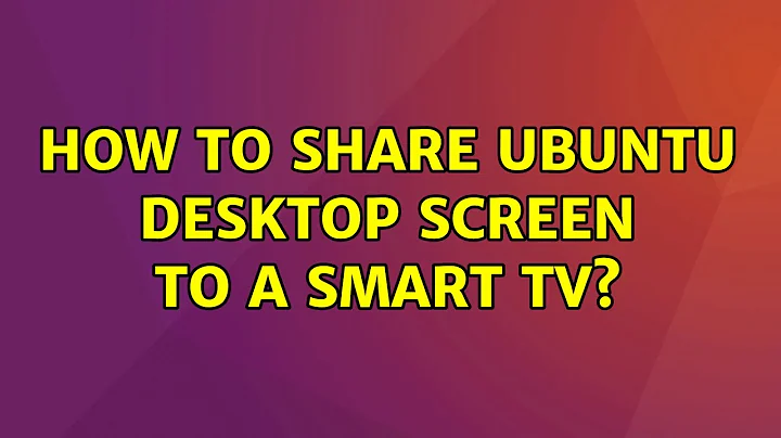Ubuntu: How to share Ubuntu desktop screen to a smart TV?