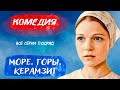 СОЛНЕЧНЫЙ СЕРИАЛЬЧИК С ПОЗИТИВНЫМ НАСТРОЕМ! - Море. Горы. Керамзит / Русские комедии новинки