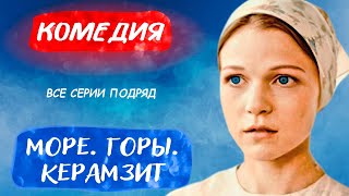 Солнечный Сериальчик С Позитивным Настроем! - Море. Горы. Керамзит / Русские Комедии Новинки