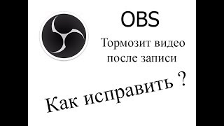 Тормозит видео после записи через OBS Тормозит видео после записи через OBS