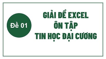 Giải đề ôn tập Excel Tin học đại cương - Ôn luyện Tin học đại cương hiệu quả - Đề 01