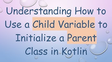 Understanding How to Use a Child Variable to Initialize a Parent Class in Kotlin