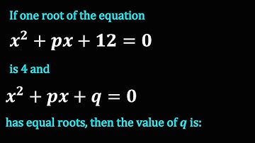 If one root of the equation x^2+px+12=0 is 4 and x^2+px+q=0 has equal roots, then the value of q is:
