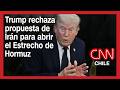 Diplomacia en vilo: Trump rechaza propuesta de Irán para abrir el Estrecho de Hormuz