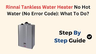 Rinnai Tankless Water Heater No Hot Water (No Error Code): What To Do?