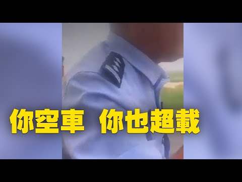 视频中交警：你空车你也超载吗，超载就不行。司机：我没拉东西怎么叫超载