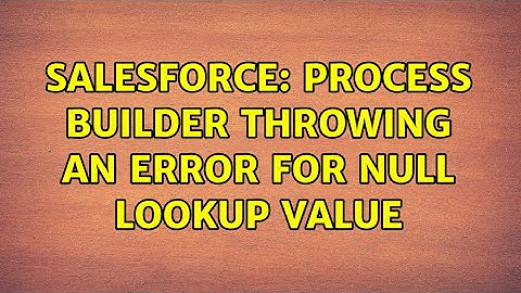 Salesforce: Process Builder throwing an error for null lookup value