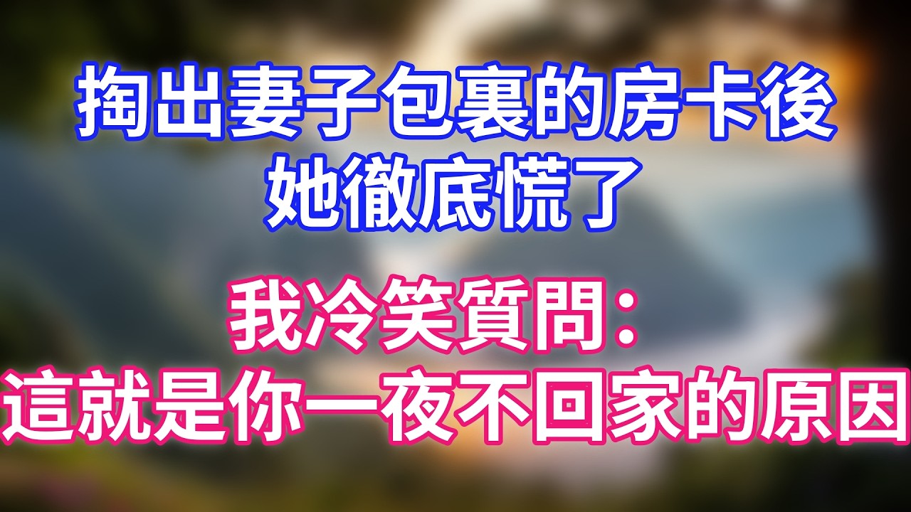 掏出妻子包裏的房卡後，她徹底慌了，我冷笑質問：這就是你一整夜不回家的原因？