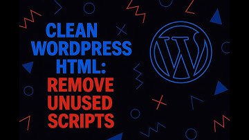 Clean WordPress HTML: Remove Unused Styles & Scripts for Speed & SEO