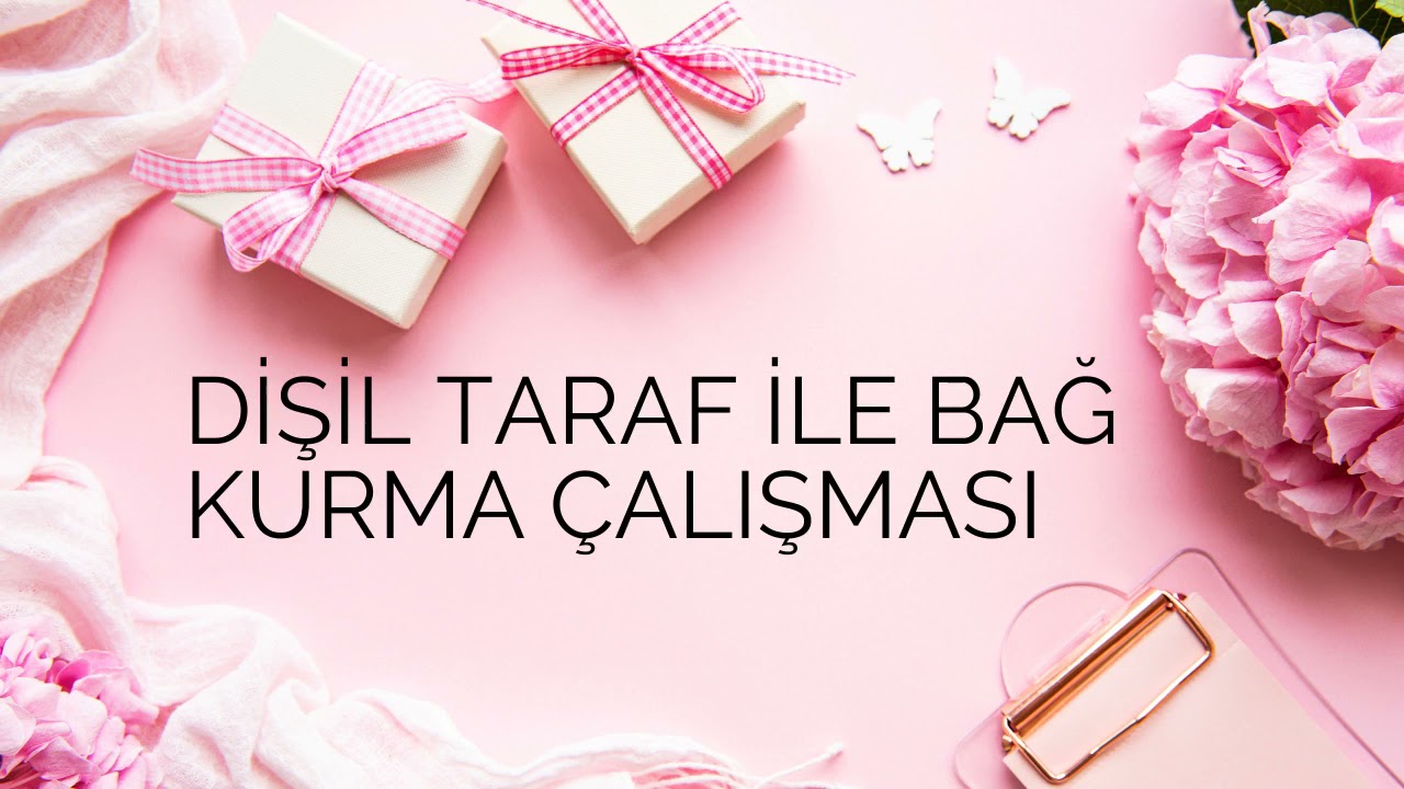 DİŞİL TARAF İLE BAĞA GEÇME ÇALIŞMASI