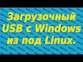 Linux для начинающих. Создание загрузочной флешки с Windows из дистрибутива linux: UEFI/BIOS.