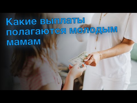 Какие выплаты полагаются молодым мамам