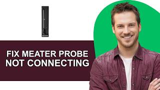 How to Fix MEATER Probe Not Connecting - Full Guide