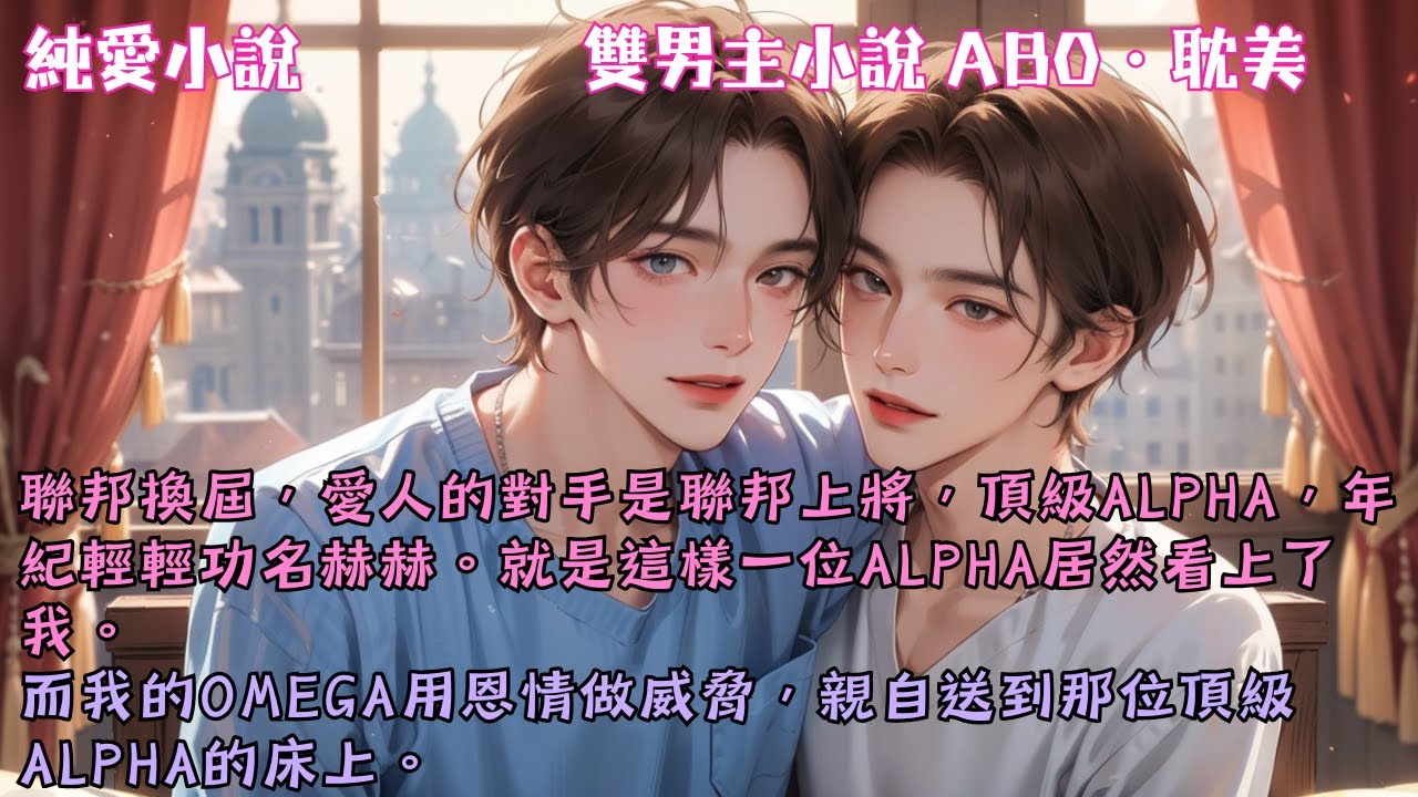 【耽美ABO】聯邦換屆，愛人的對手是聯邦上將，頂級Alpha，卻看上了我。而我的Omega用恩情做威脅，親自送到他的床上#【被竹馬O送給頂級Alpha後】 #小說 #故事 #爽文 #完結 #BL