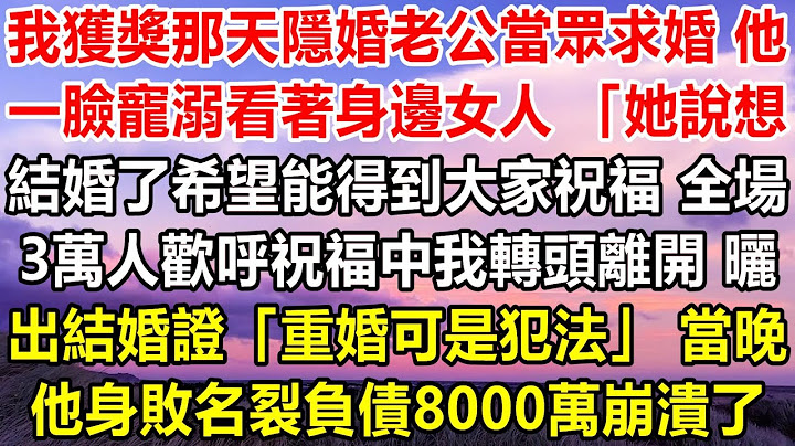 我获奖那天，隐婚的老公当众求婚，他满脸宠溺地看着我说：“她说想结婚，希望大家能祝福。”全场三万人都热烈欢呼祝福。可我转身离开，晒出结婚证：“重婚可是违法的。”当晚他名声扫地，背负八千万债务崩溃了。