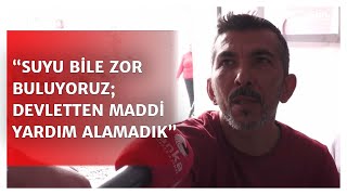 Hataylı Depremzede Suyu Bile Zor Buluyoruz Devletten Henüz Maddi Yardım Alamadık