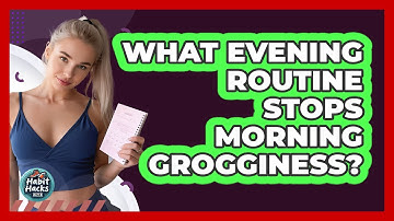 What Evening Routine Stops Morning Grogginess? - Habit Hacks Hub
