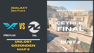UNLOST GÖZÜNDEN FIRE FLUX VS TNL  GALAXY BATTLE 5 ÇEYREK FİNAL  CS2 MAP 2  (MİLLİ MAP DUST 2 DEYİZ)