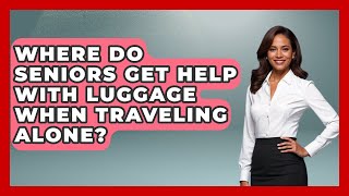 Where Do Seniors Get Help With Luggage When Traveling Alone? - Senior Travel Expert Guide