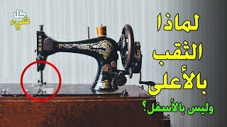 لماذا يوجد ثقب ابرة ماكينة الخياطة بالأعلى وليس بالأسفل؟