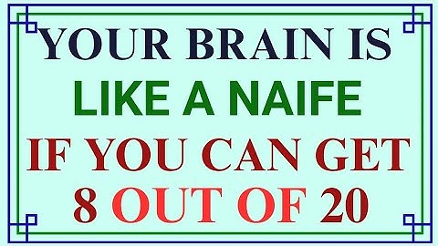 YOUR BRAIN IS LIKE A NAIFE IF YOU CAN GET 8 OUT OF 20
