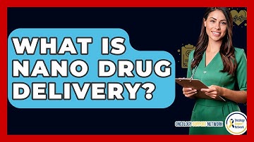 What Is Nano Drug Delivery? - Oncology Support Network