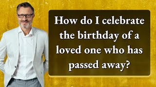 How do I celebrate the birthday of a loved one who has passed away?