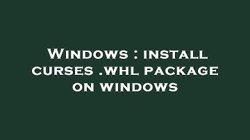 Windows : install curses .whl package on windows