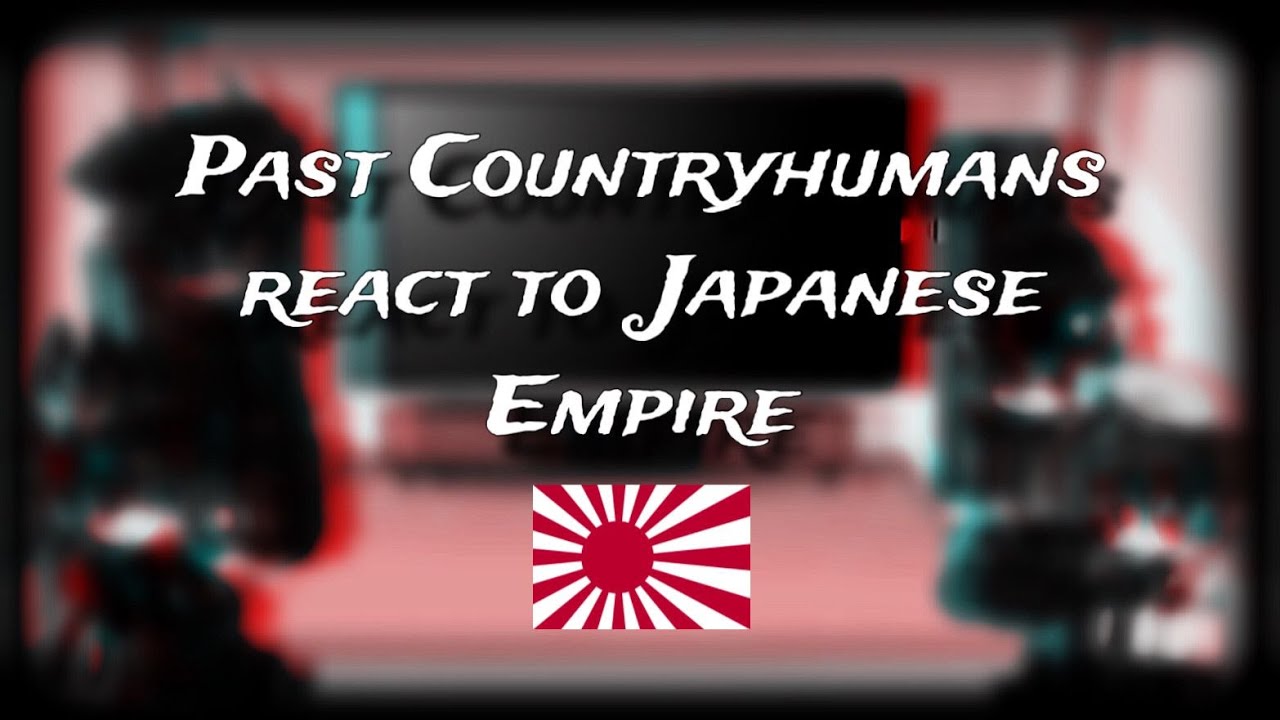 Past Countryhumans react to ||Japanese Empire|| 1/??? ||GC||