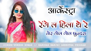 RENGE LA HILA THE RE // MUKESH KUMAR ~ARKESTRA MANOHAR MAJHI new cg arkestra song