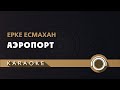 Ерке Есмахан - Аэропорт (КАРАОКЕ)