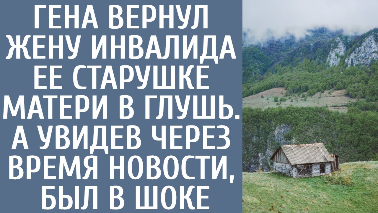 Гена вернул жену-инвалида ее старушке-матери в глушь… А увидев через время новости, был в шоке