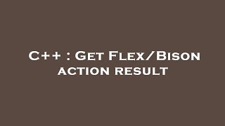 C++ : Get Flex/Bison action result