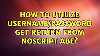 How to utilize username/password GET return from NoScript ABE?