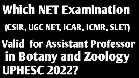Which NET Exam (CSIR UGC ICMR ICAR) Valid for Assistant professor in Botany and zoology UPHESC 2022