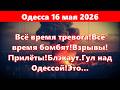 Одесса 16 мая 2026.Всё время тревога.Всё время бомбят.Взрывы. Прилёты.Блэкаут.Гул над Одессой!Это...