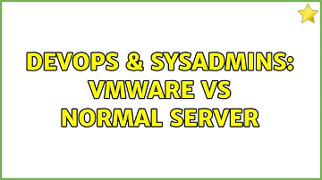 DevOps & SysAdmins: vmware vs normal server (2 Solutions!!)