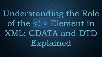 Understanding the Role of the !  Element in XML: CDATA and DTD Explained