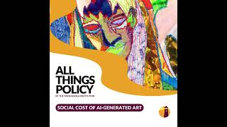 All Things Policy | Social Cost of AI-Generated Art