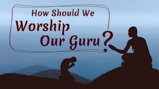 How Should We Worship Our Guru?