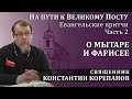 На пути к Великому посту. Часть 2.  Притча о мытаре и фарисее | о. Константин Корепанов