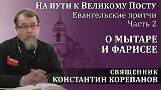 На Пути К Великому Посту. Часть 2.  Притча О Мытаре И Фарисее | О. Константин Корепанов