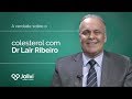 A verdade sobre o colesterol com Dr. Lair Ribeiro